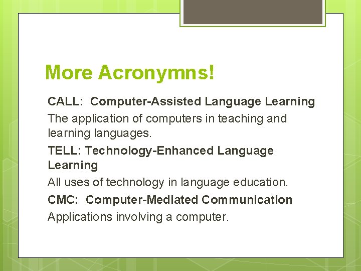 More Acronymns! CALL: Computer-Assisted Language Learning The application of computers in teaching and learning