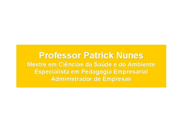 Professor Patrick Nunes Mestre em Ciências da Saúde e do Ambiente Especialista em Pedagogia