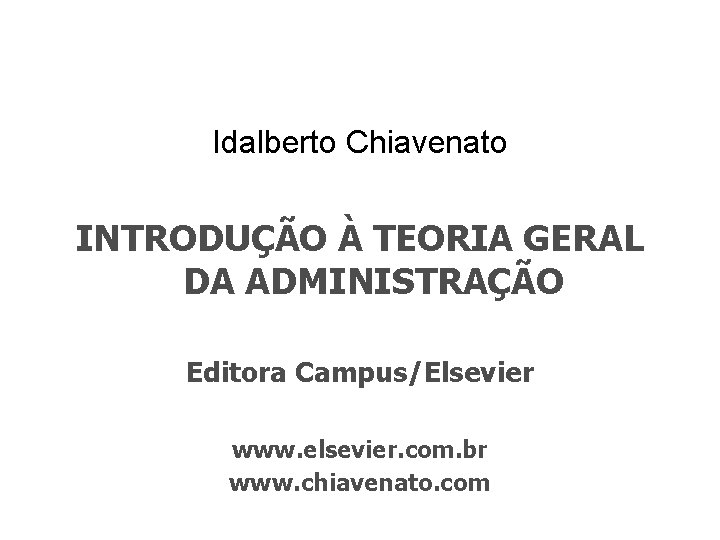 Idalberto Chiavenato INTRODUÇÃO À TEORIA GERAL DA ADMINISTRAÇÃO Editora Campus/Elsevier www. elsevier. com. br