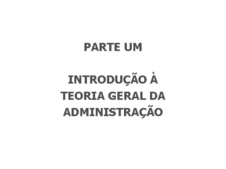 PARTE UM INTRODUÇÃO À TEORIA GERAL DA ADMINISTRAÇÃO 