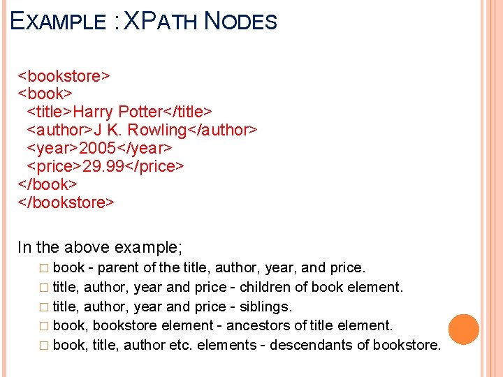 EXAMPLE : XPATH NODES <bookstore> <book> <title>Harry Potter</title> <author>J K. Rowling</author> <year>2005</year> <price>29. 99</price>