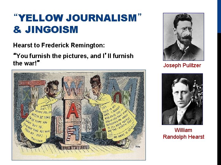 “YELLOW JOURNALISM” & JINGOISM Hearst to Frederick Remington: “You furnish the pictures, and I’ll