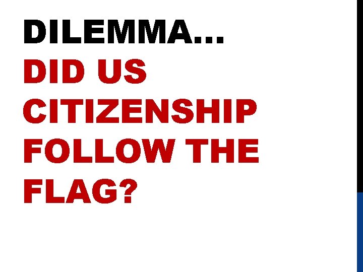 DILEMMA… DID US CITIZENSHIP FOLLOW THE FLAG? 