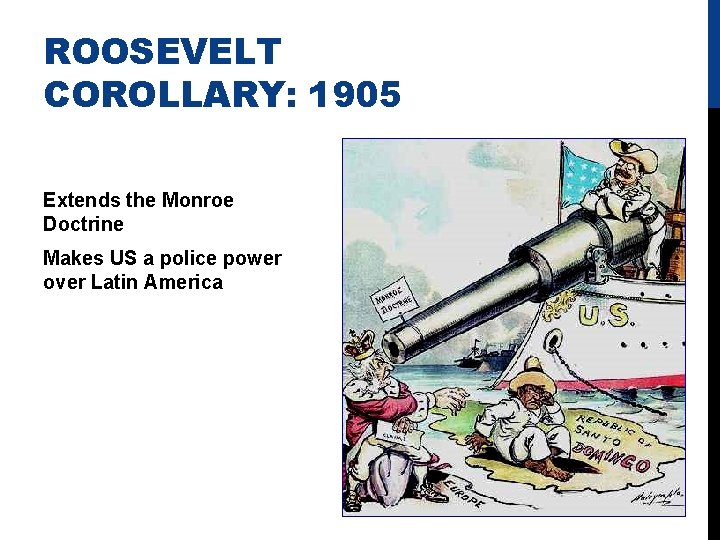ROOSEVELT COROLLARY: 1905 Extends the Monroe Doctrine Makes US a police power over Latin