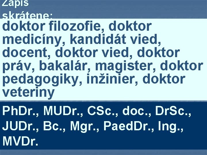 Zapíš skrátene: doktor filozofie, doktor medicíny, kandidát vied, docent, doktor vied, doktor práv, bakalár,