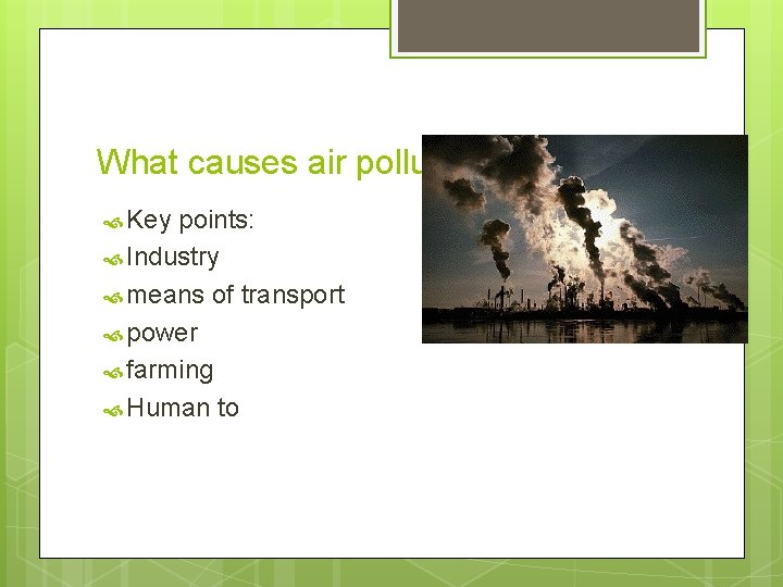 What causes air pollution? Alvar Key points: Industry means of transport power farming Human