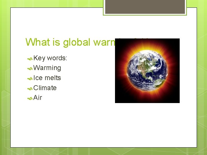 What is global warming? Kreete Key words: Warming Ice melts Climate Air 