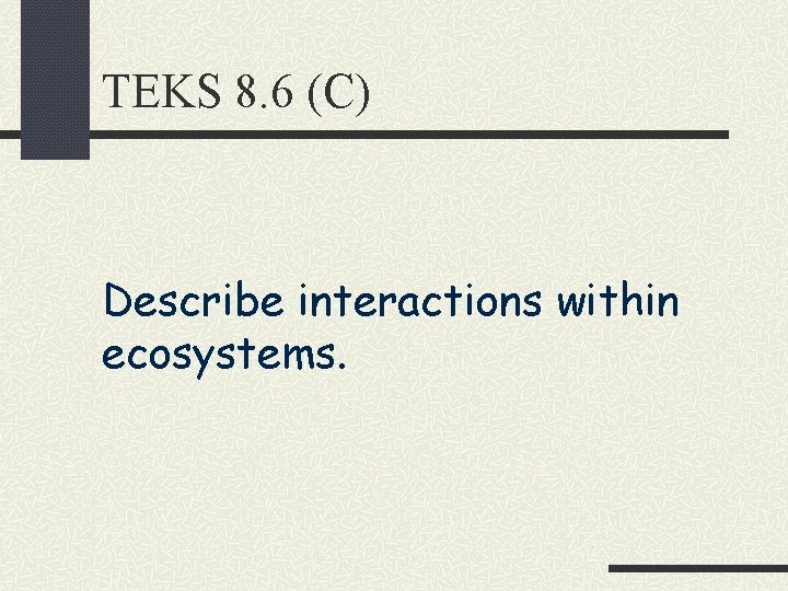 TEKS 8. 6 (C) Describe interactions within ecosystems. 