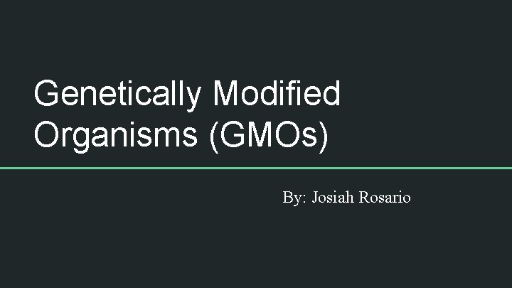 Genetically Modified Organisms (GMOs) By: Josiah Rosario 