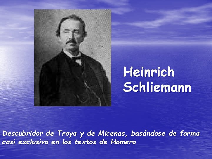 Heinrich Schliemann Descubridor de Troya y de Micenas, basándose de forma casi exclusiva en