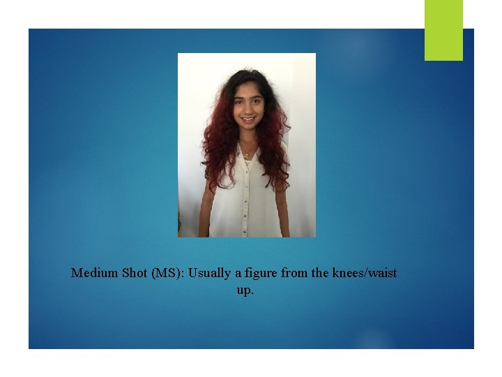 Medium Shot (MS): Usually a figure from the knees/waist up. 