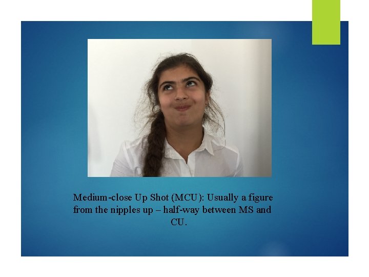 Medium-close Up Shot (MCU): Usually a figure from the nipples up – half-way between