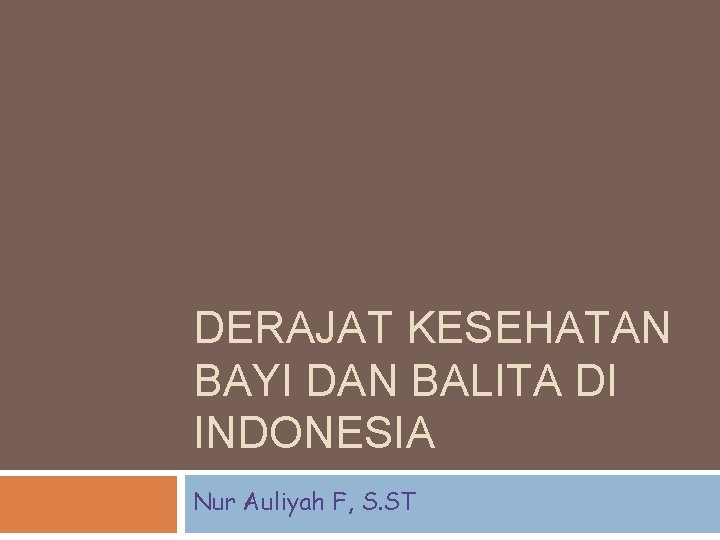 DERAJAT KESEHATAN BAYI DAN BALITA DI INDONESIA Nur Auliyah F, S. ST 