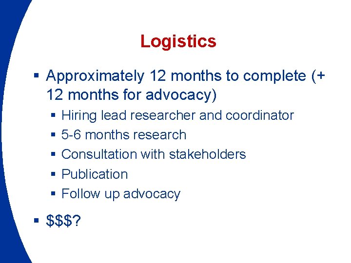 Logistics § Approximately 12 months to complete (+ 12 months for advocacy) § §