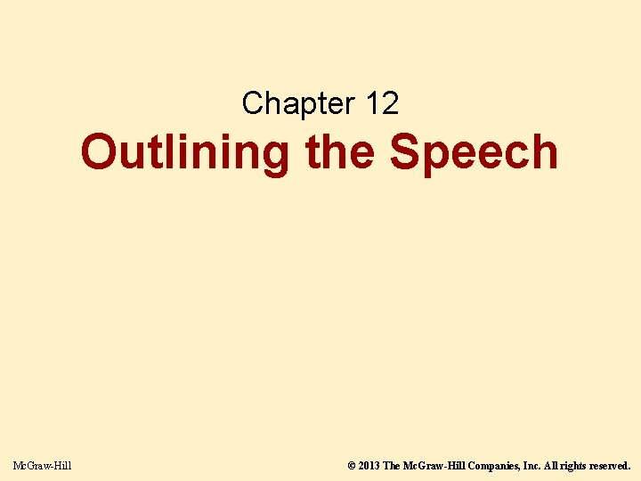 Chapter 12 Outlining the Speech Mc. Graw-Hill © 2013 The Mc. Graw-Hill Companies, Inc.