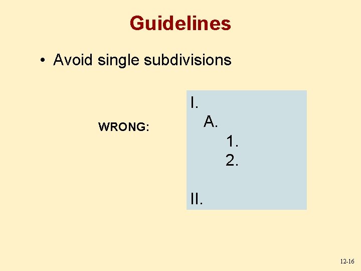 Guidelines • Avoid single subdivisions I. A. WRONG: 1. 2. II. 12 -16 