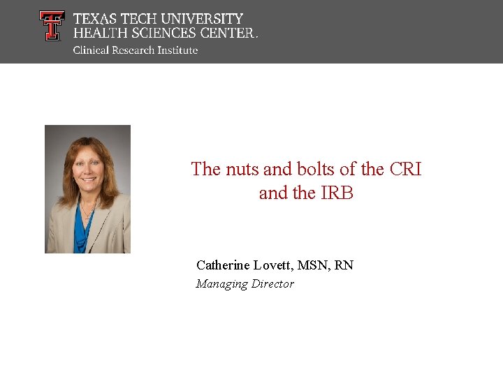 The nuts and bolts of the CRI and the IRB Catherine Lovett, MSN, RN