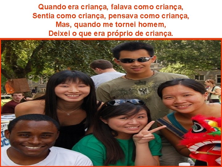 Quando era criança, falava como criança, Sentia como criança, pensava como criança, Mas, quando