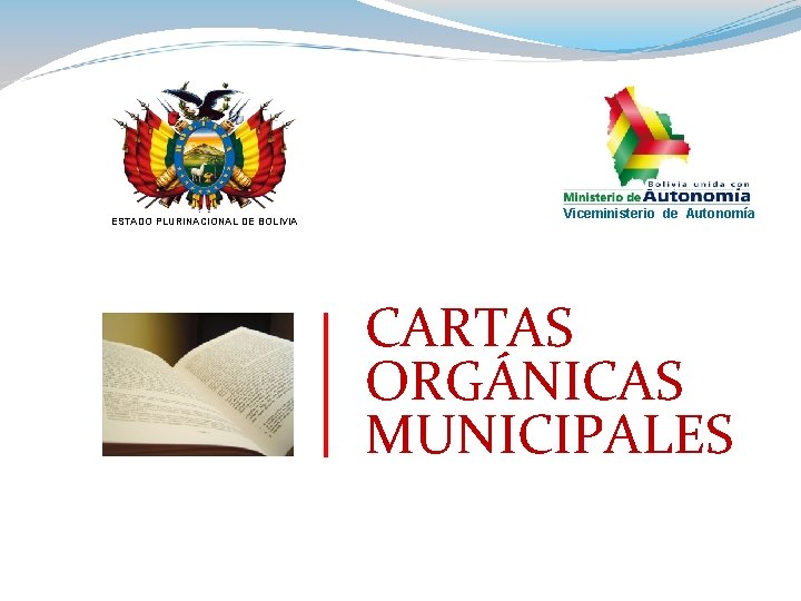 ESTADO PLURINACIONAL DE BOLIVIA Viceministerio de Autonomía CARTAS ORGÁNICAS MUNICIPALES 