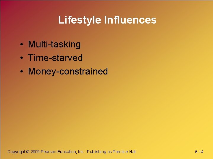 Lifestyle Influences • Multi-tasking • Time-starved • Money-constrained Copyright © 2009 Pearson Education, Inc.