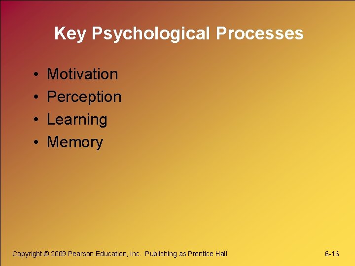 Key Psychological Processes • • Motivation Perception Learning Memory Copyright © 2009 Pearson Education,