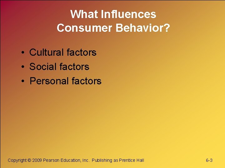 What Influences Consumer Behavior? • Cultural factors • Social factors • Personal factors Copyright