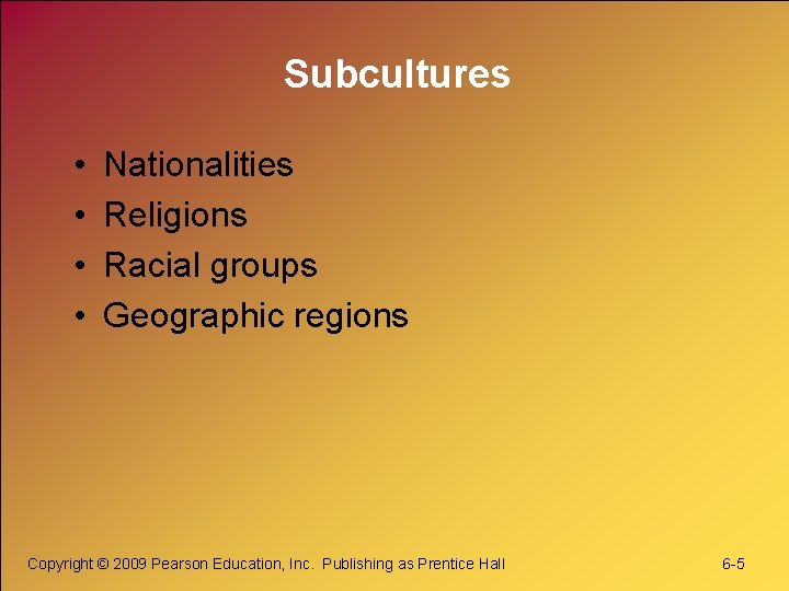 Subcultures • • Nationalities Religions Racial groups Geographic regions Copyright © 2009 Pearson Education,