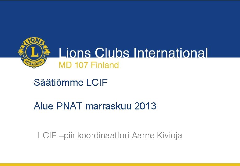 Säätiömme LCIF Alue PNAT marraskuu 2013 LCIF –piirikoordinaattori Aarne Kivioja 