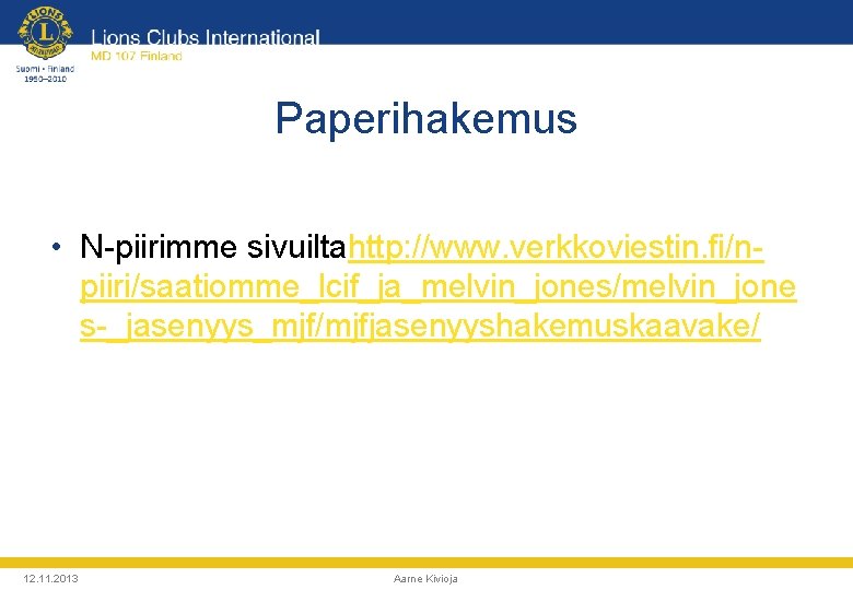 Paperihakemus • N-piirimme sivuiltahttp: //www. verkkoviestin. fi/npiiri/saatiomme_lcif_ja_melvin_jones/melvin_jone s-_jasenyys_mjf/mjfjasenyyshakemuskaavake/ 12. 11. 2013 Aarne Kivioja 