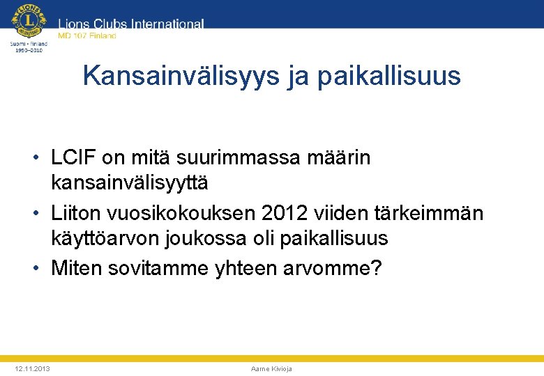 Kansainvälisyys ja paikallisuus • LCIF on mitä suurimmassa määrin kansainvälisyyttä • Liiton vuosikokouksen 2012