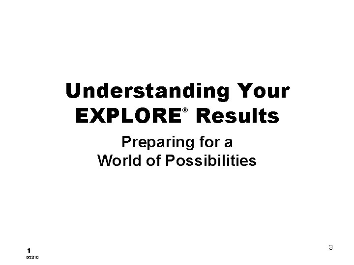 Understanding Your EXPLORE Results ® Preparing for a World of Possibilities 1 9/2010 3