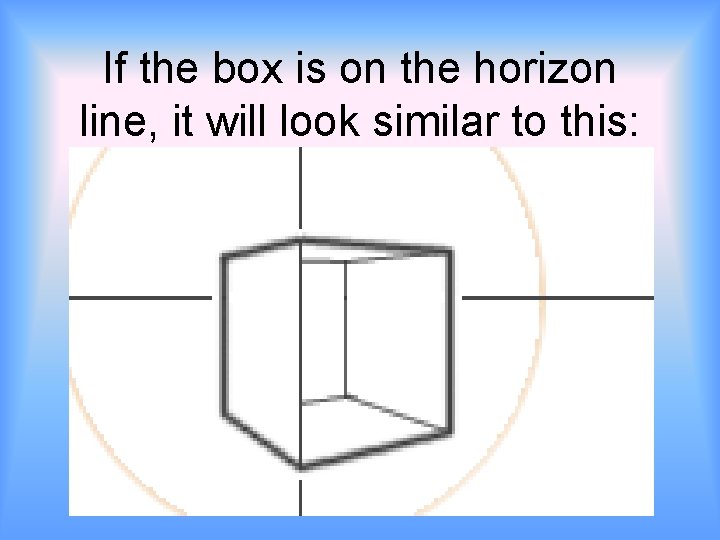 If the box is on the horizon line, it will look similar to this: