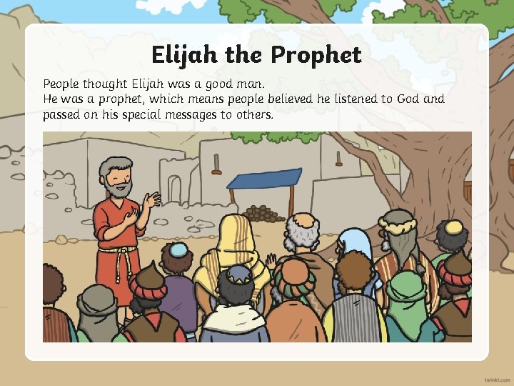 Elijah the Prophet People thought Elijah was a good man. He was a prophet,