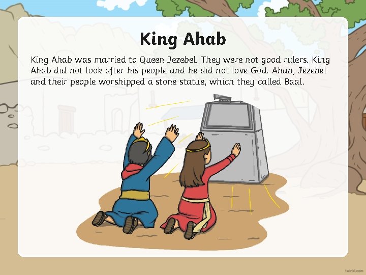 King Ahab was married to Queen Jezebel. They were not good rulers. King Ahab