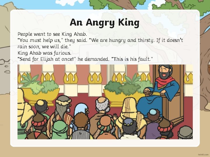 An Angry King People went to see King Ahab. “You must help us, ”