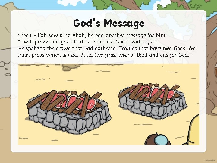 God’s Message When Elijah saw King Ahab, he had another message for him. “I