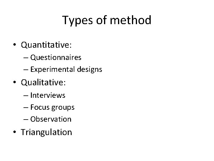 Types of method • Quantitative: – Questionnaires – Experimental designs • Qualitative: – Interviews