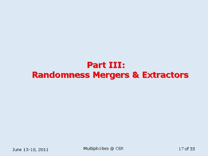 Part III: Randomness Mergers & Extractors June 13 -18, 2011 Mutliplicities @ CSR 17