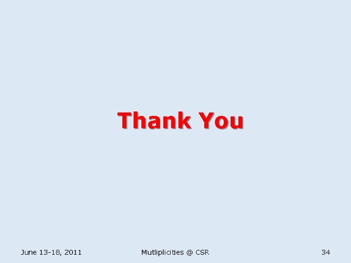 Thank You June 13 -18, 2011 Mutliplicities @ CSR 34 