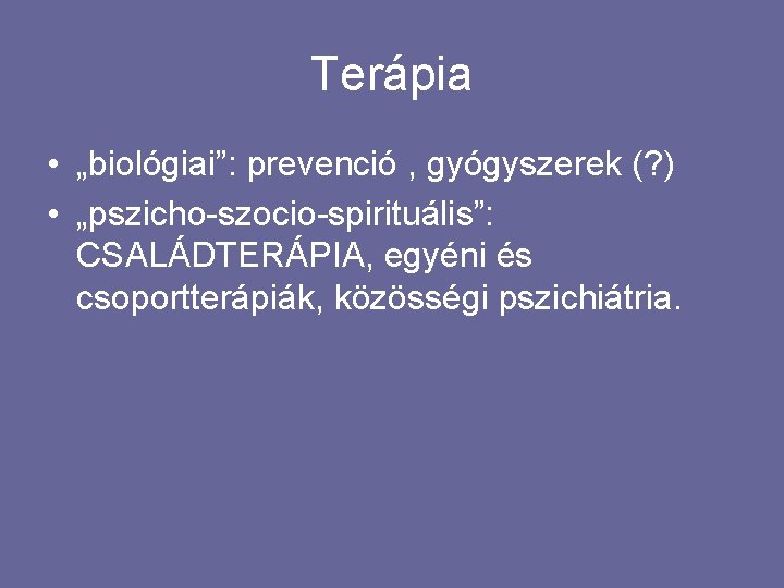Terápia • „biológiai”: prevenció , gyógyszerek (? ) • „pszicho-szocio-spirituális”: CSALÁDTERÁPIA, egyéni és csoportterápiák,