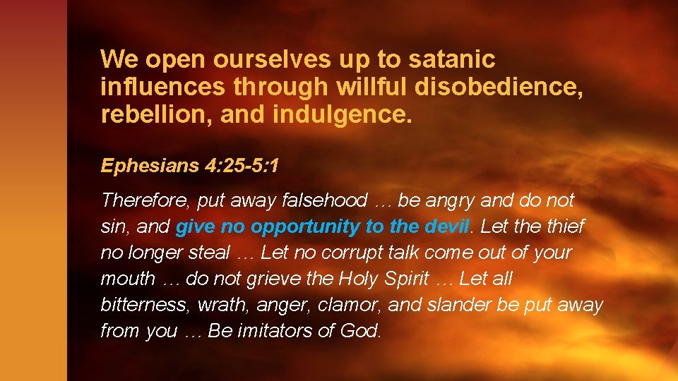 We open ourselves up to satanic influences through willful disobedience, rebellion, and indulgence. Ephesians