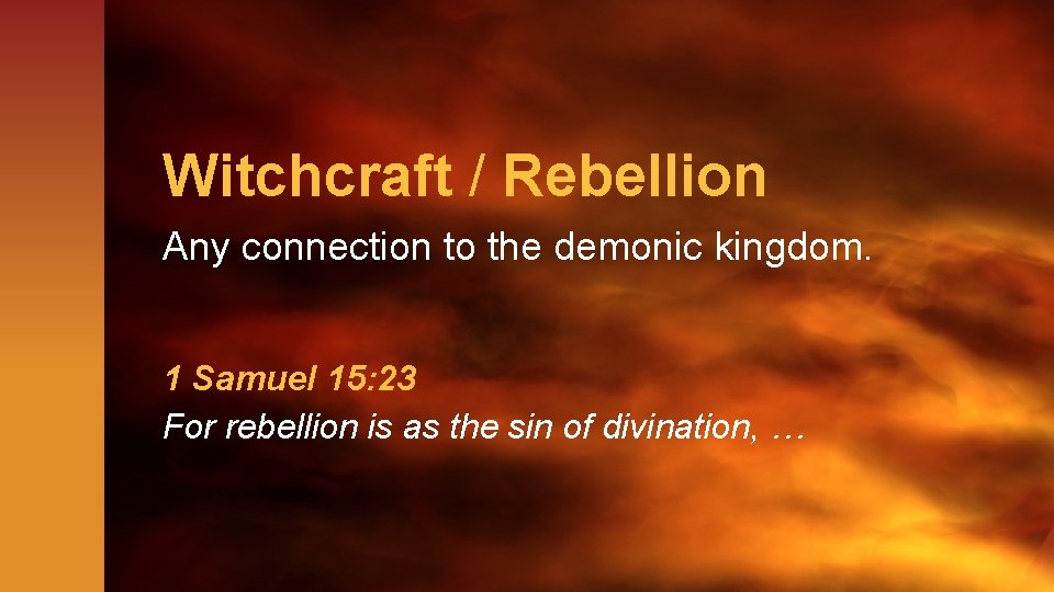 Witchcraft / Rebellion Any connection to the demonic kingdom. 1 Samuel 15: 23 For
