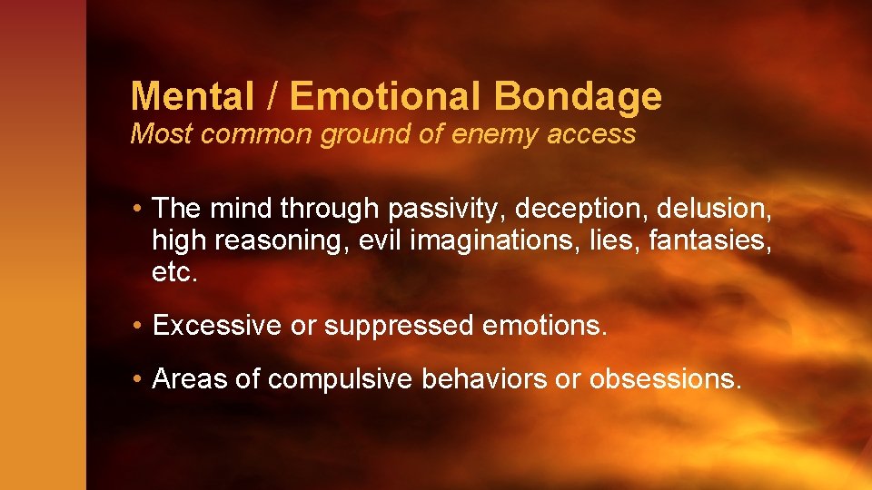 Mental / Emotional Bondage Most common ground of enemy access • The mind through
