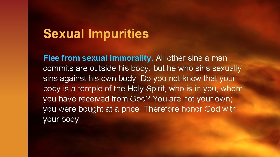Sexual Impurities Flee from sexual immorality. All other sins a man commits are outside