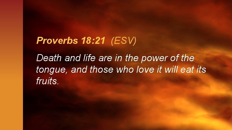 Proverbs 18: 21 (ESV) Death and life are in the power of the tongue,