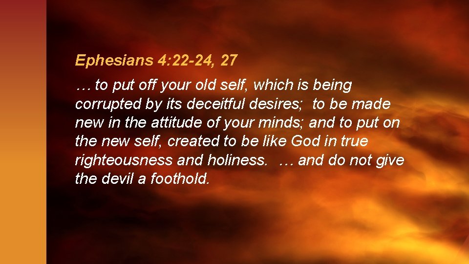 Ephesians 4: 22 -24, 27 … to put off your old self, which is