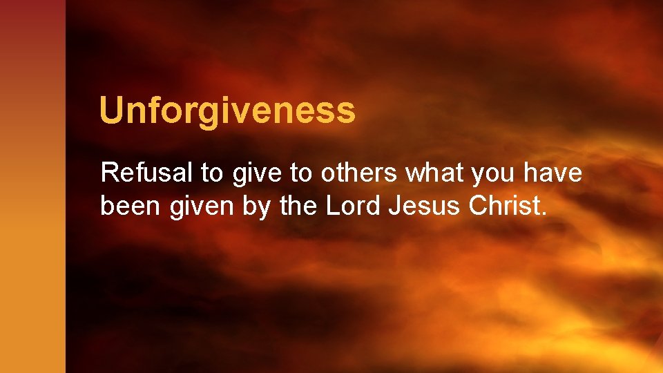 Unforgiveness Refusal to give to others what you have been given by the Lord