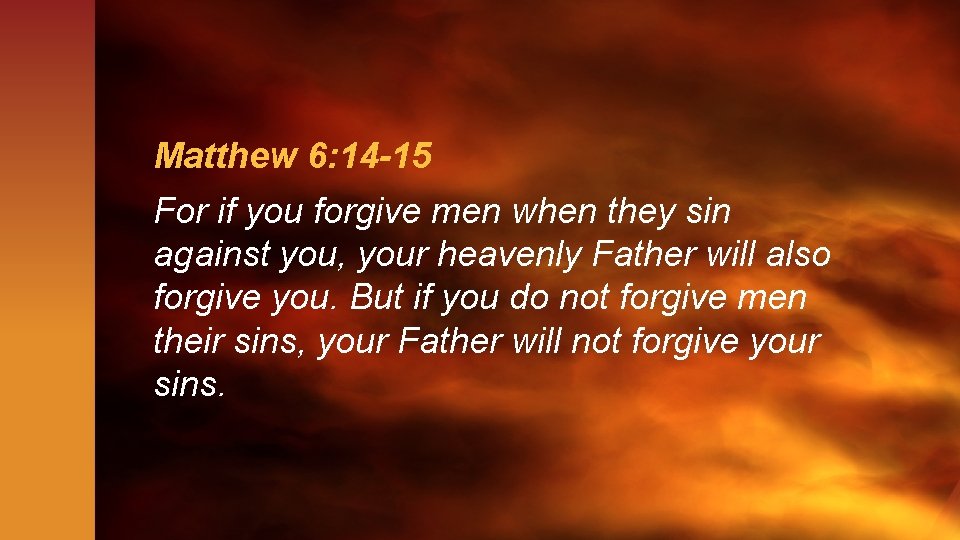 Matthew 6: 14 -15 For if you forgive men when they sin against you,