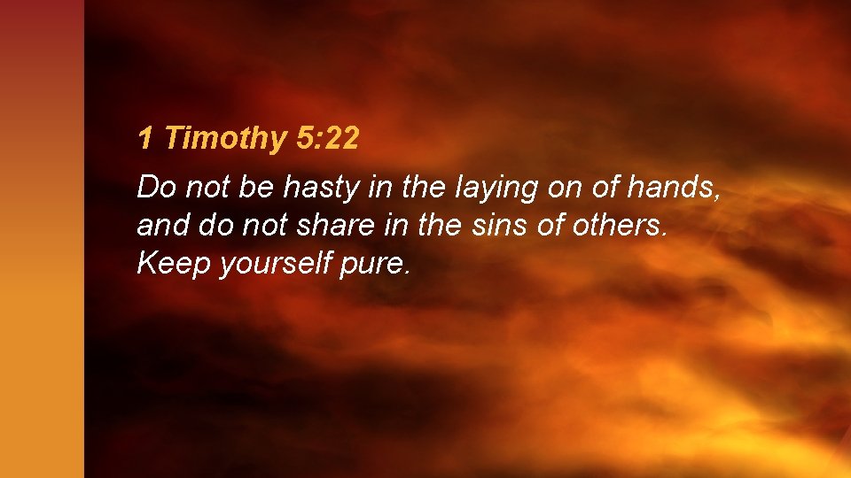 1 Timothy 5: 22 Do not be hasty in the laying on of hands,