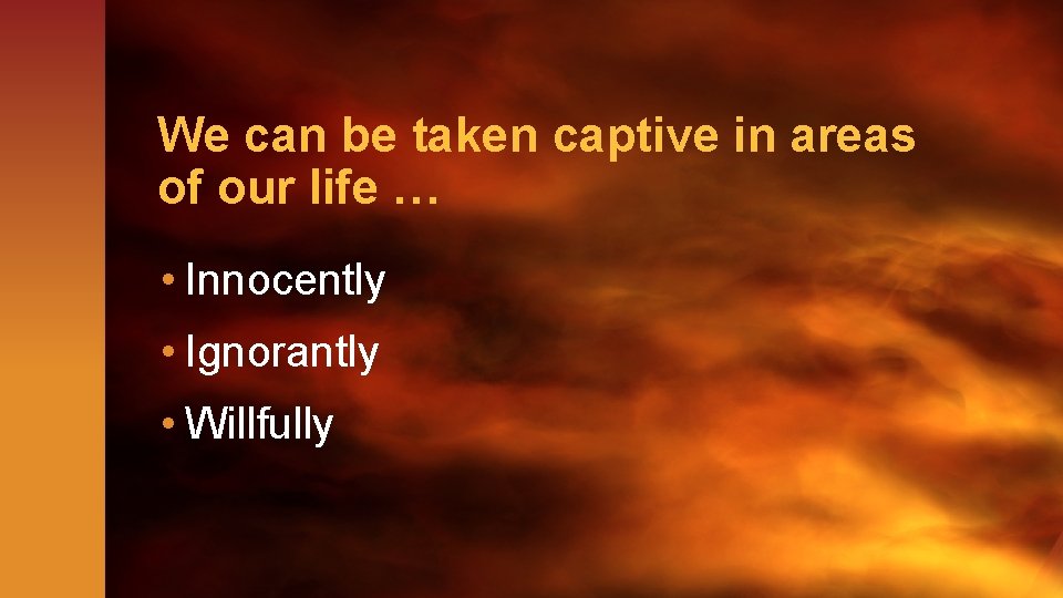 We can be taken captive in areas of our life … • Innocently •